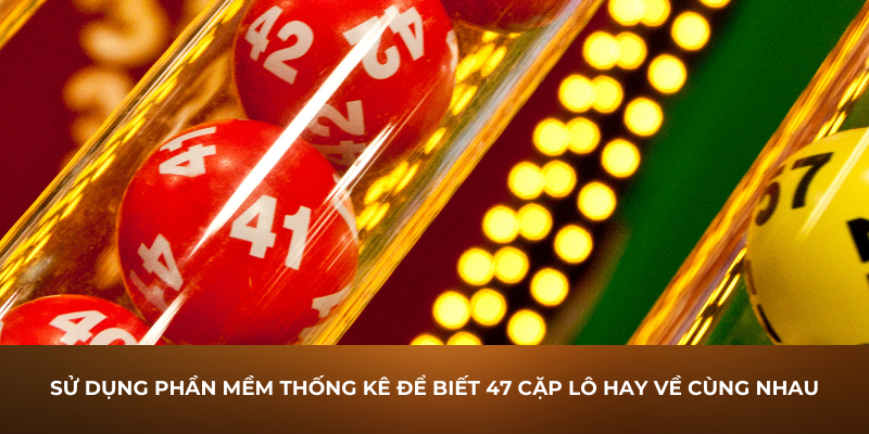 Sử dụng phần mềm thống kê để biết 47 cặp lô hay về cùng nhau