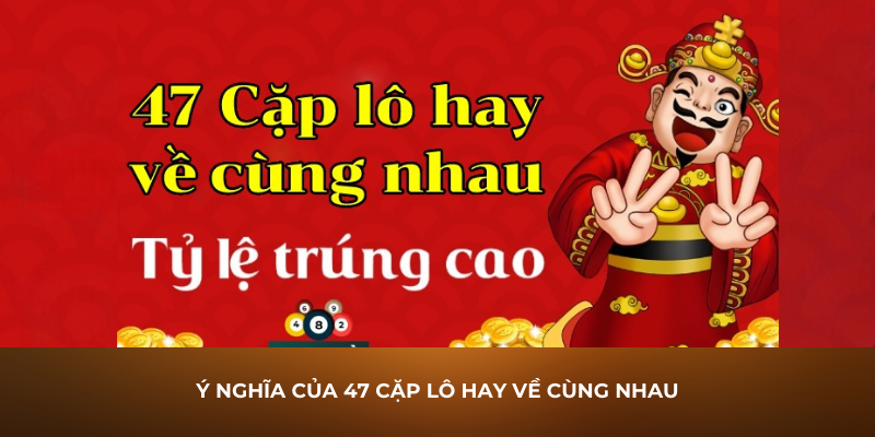 Ý nghĩa của 47 cặp lô hay về cùng nhau