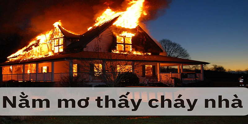 Mơ thấy cháy nhà điềm tốt hay xấu? Cùng xem sổ mơ nhé