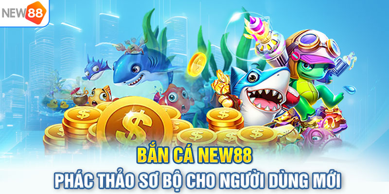 Bắn cá NEW88 – Phác thảo sơ bộ cho người dùng mới